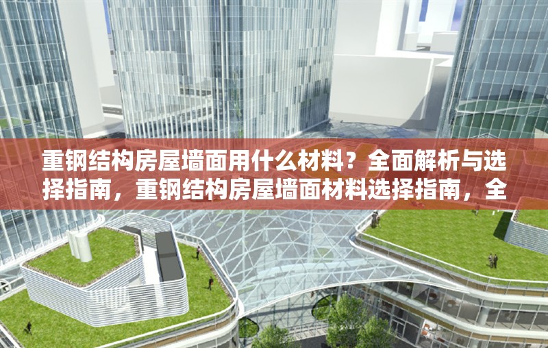 重鋼結(jié)構(gòu)房屋墻面用什么材料？全面解析與選擇指南，重鋼結(jié)構(gòu)房屋墻面材料選擇指南，全面解析與最佳方案
