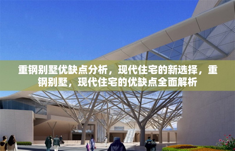 重鋼別墅優(yōu)缺點分析，現(xiàn)代住宅的新選擇，重鋼別墅，現(xiàn)代住宅的優(yōu)缺點全面解析