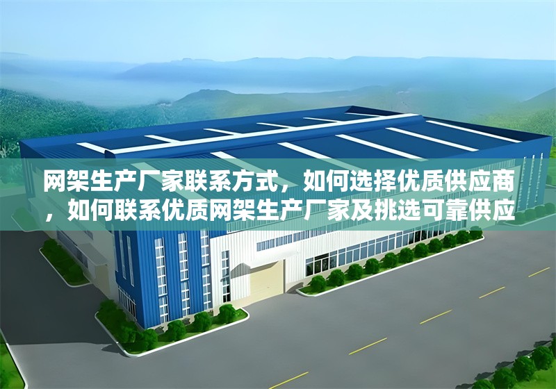 網(wǎng)架生產(chǎn)廠家聯(lián)系方式，如何選擇優(yōu)質(zhì)供應(yīng)商，如何聯(lián)系優(yōu)質(zhì)網(wǎng)架生產(chǎn)廠家及挑選可靠供應(yīng)商指南