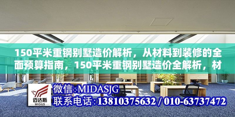 150平米重鋼別墅造價(jià)解析，從材料到裝修的全面預(yù)算指南，150平米重鋼別墅造價(jià)全解析，材料、施工到裝修的精準(zhǔn)預(yù)算指南