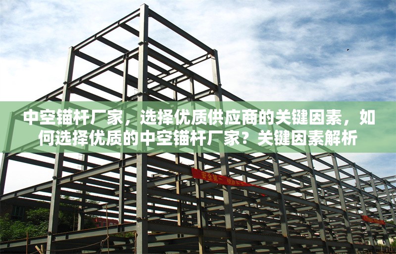 中空錨桿廠家，選擇優(yōu)質(zhì)供應(yīng)商的關(guān)鍵因素，如何選擇優(yōu)質(zhì)的中空錨桿廠家？關(guān)鍵因素解析