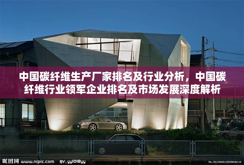 中國碳纖維生產(chǎn)廠家排名及行業(yè)分析，中國碳纖維行業(yè)領(lǐng)軍企業(yè)排名及市場發(fā)展深度解析