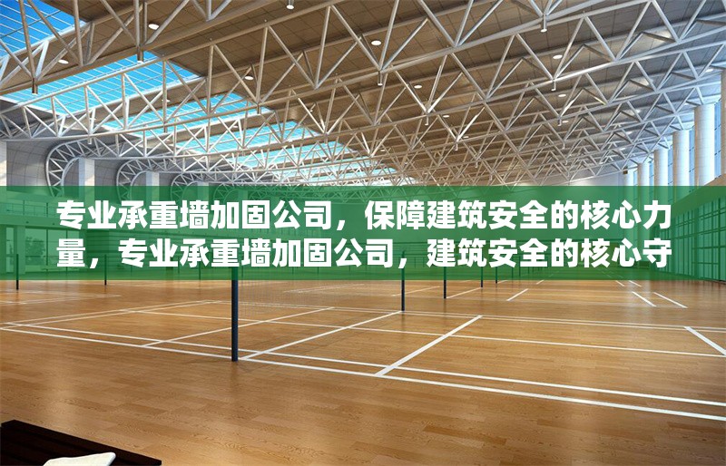 專業(yè)承重墻加固公司，保障建筑安全的核心力量，專業(yè)承重墻加固公司，建筑安全的核心守護(hù)者