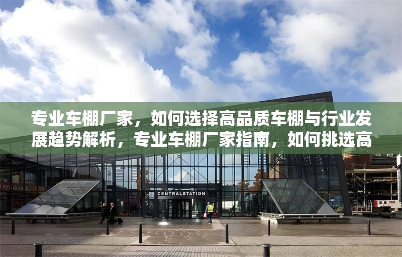 專業(yè)車棚廠家，如何選擇高品質(zhì)車棚與行業(yè)發(fā)展趨勢(shì)解析，專業(yè)車棚廠家指南，如何挑選高品質(zhì)車棚及把握行業(yè)未來趨勢(shì) 行業(yè)新聞
