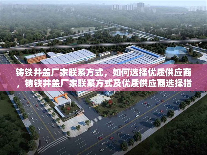 鑄鐵井蓋廠家聯(lián)系方式，如何選擇優(yōu)質(zhì)供應(yīng)商，鑄鐵井蓋廠家聯(lián)系方式及優(yōu)質(zhì)供應(yīng)商選擇指南 行業(yè)新聞