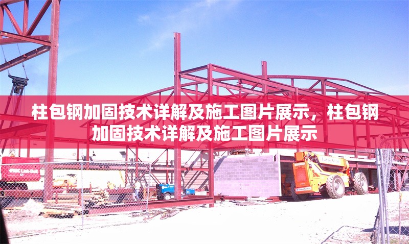 柱包鋼加固技術(shù)詳解及施工圖片展示，柱包鋼加固技術(shù)詳解及施工圖片展示