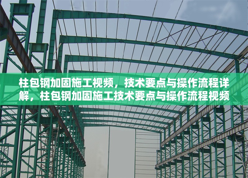 柱包鋼加固施工視頻，技術要點與操作流程詳解，柱包鋼加固施工技術要點與操作流程視頻詳解