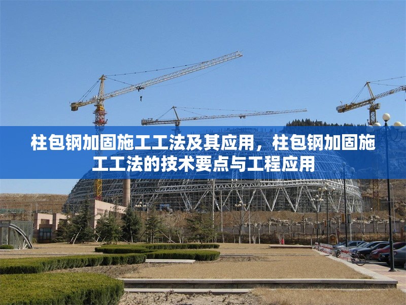 柱包鋼加固施工工法及其應(yīng)用，柱包鋼加固施工工法的技術(shù)要點(diǎn)與工程應(yīng)用