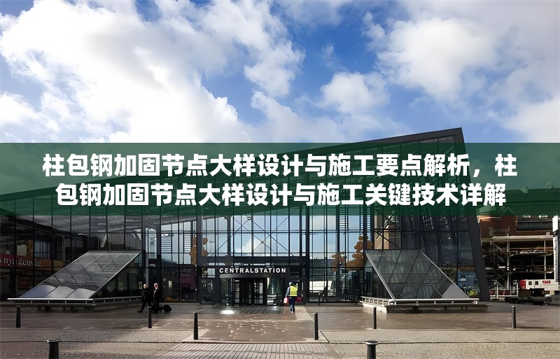 柱包鋼加固節(jié)點(diǎn)大樣設(shè)計(jì)與施工要點(diǎn)解析，柱包鋼加固節(jié)點(diǎn)大樣設(shè)計(jì)與施工關(guān)鍵技術(shù)詳解