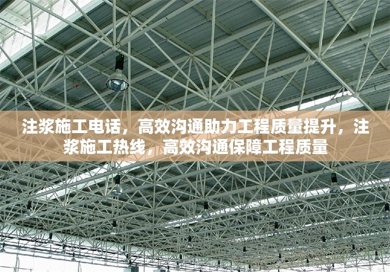 注漿施工電話，高效溝通助力工程質(zhì)量提升，注漿施工熱線，高效溝通保障工程質(zhì)量