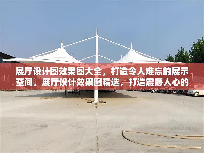 展廳設(shè)計(jì)圖效果圖大全，打造令人難忘的展示空間，展廳設(shè)計(jì)效果圖精選，打造震撼人心的展示空間