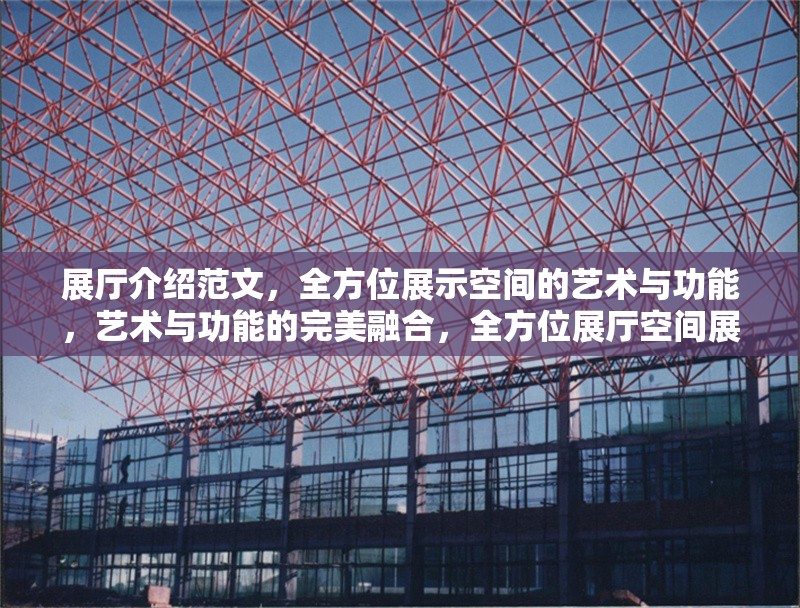 展廳介紹范文，全方位展示空間的藝術(shù)與功能，藝術(shù)與功能的完美融合，全方位展廳空間展示范文