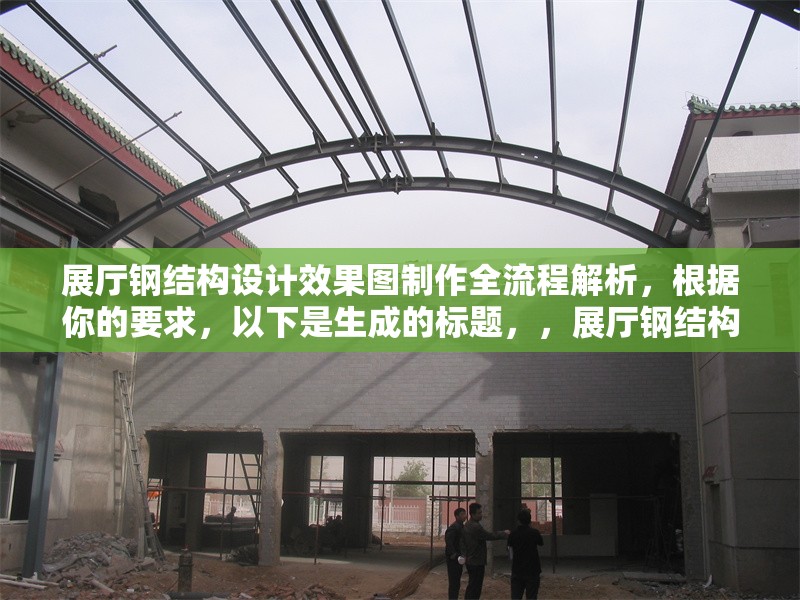 展廳鋼結(jié)構(gòu)設(shè)計效果圖制作全流程解析，根據(jù)你的要求，以下是生成的標(biāo)題，，展廳鋼結(jié)構(gòu)設(shè)計效果圖制作全流程解析