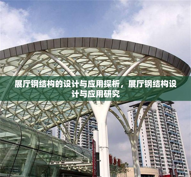 展廳鋼結(jié)構(gòu)的設(shè)計(jì)與應(yīng)用探析，展廳鋼結(jié)構(gòu)設(shè)計(jì)與應(yīng)用研究