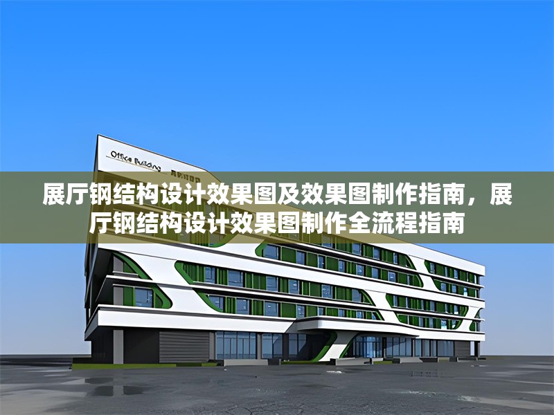 展廳鋼結構設計效果圖及效果圖制作指南，展廳鋼結構設計效果圖制作全流程指南 行業(yè)新聞