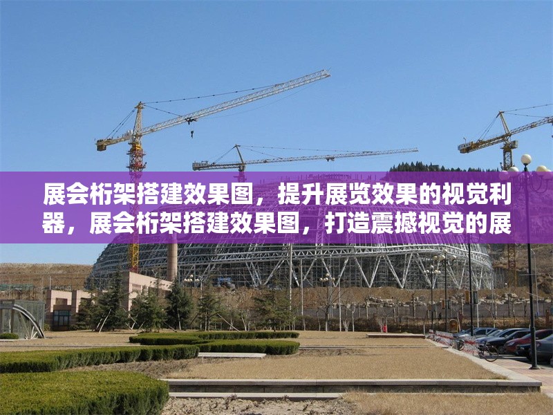 展會桁架搭建效果圖，提升展覽效果的視覺利器，展會桁架搭建效果圖，打造震撼視覺的展覽利器