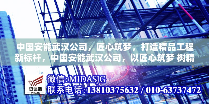 中國(guó)安能武漢公司，匠心筑夢(mèng)，打造精品工程新標(biāo)桿，中國(guó)安能武漢公司，以匠心筑夢(mèng) 樹精品工程新標(biāo)桿 行業(yè)新聞