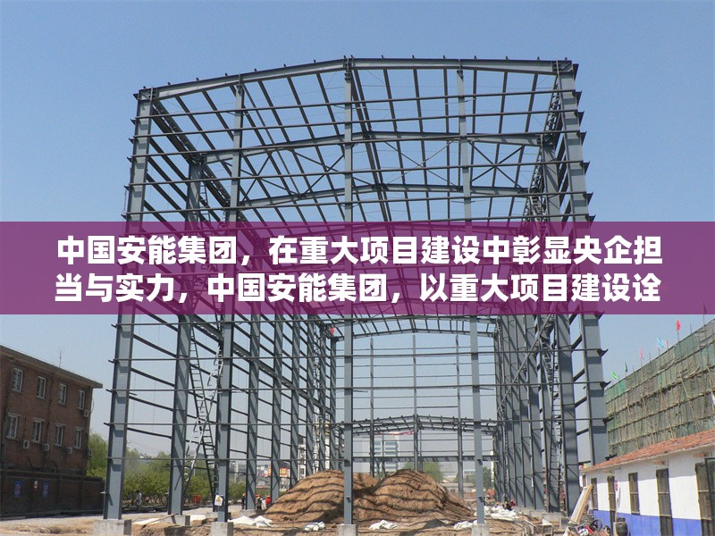 中國安能集團，在重大項目建設(shè)中彰顯央企擔當與實力，中國安能集團，以重大項目建設(shè)詮釋央企擔當與實力