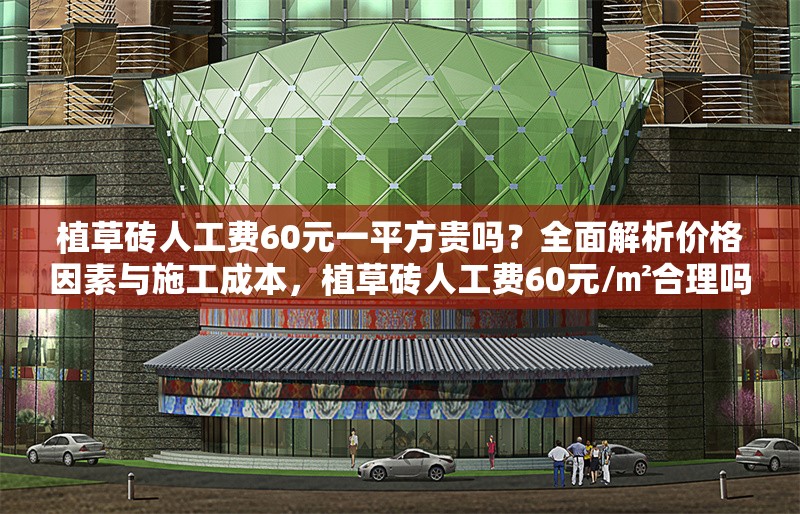 植草磚人工費60元一平方貴嗎？全面解析價格因素與施工成本，植草磚人工費60元/㎡合理嗎？深度剖析價格構(gòu)成與施工成本