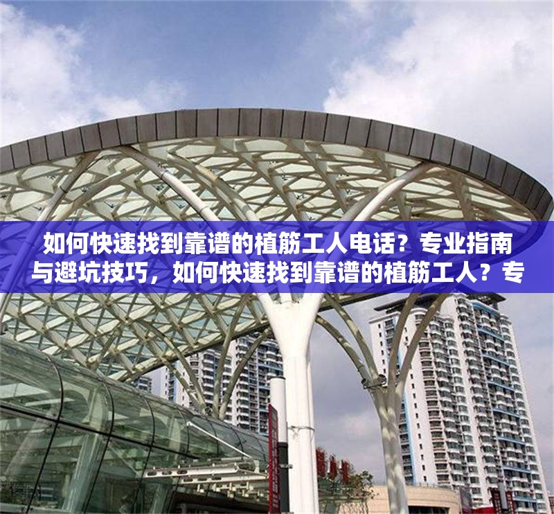 如何快速找到靠譜的植筋工人電話？專業(yè)指南與避坑技巧，如何快速找到靠譜的植筋工人？專業(yè)指南與避坑技巧