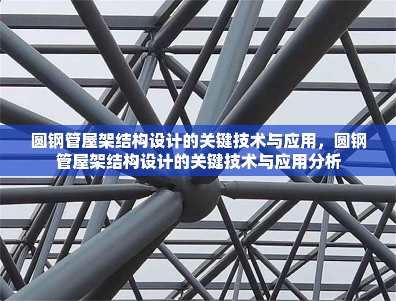 圓鋼管屋架結(jié)構(gòu)設(shè)計(jì)的關(guān)鍵技術(shù)與應(yīng)用，圓鋼管屋架結(jié)構(gòu)設(shè)計(jì)的關(guān)鍵技術(shù)與應(yīng)用分析