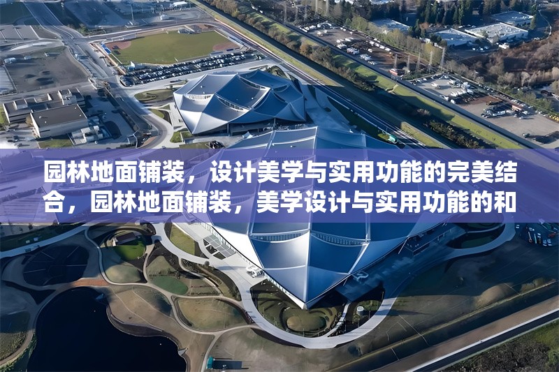 園林地面鋪裝，設(shè)計(jì)美學(xué)與實(shí)用功能的完美結(jié)合，園林地面鋪裝，美學(xué)設(shè)計(jì)與實(shí)用功能的和諧統(tǒng)一 行業(yè)新聞