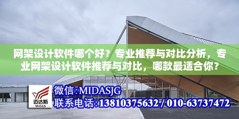 網(wǎng)架設計軟件哪個好？專業(yè)推薦與對比分析，專業(yè)網(wǎng)架設計軟件推薦與對比，哪款最適合你？