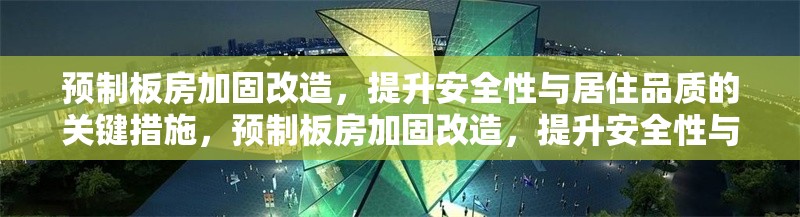 預制板房加固改造，提升安全性與居住品質的關鍵措施，預制板房加固改造，提升安全性與居住品質的關鍵措施