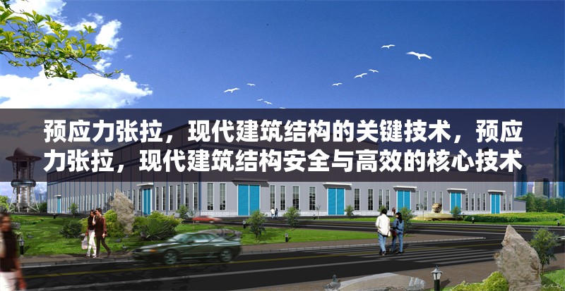 預(yù)應(yīng)力張拉，現(xiàn)代建筑結(jié)構(gòu)的關(guān)鍵技術(shù)，預(yù)應(yīng)力張拉，現(xiàn)代建筑結(jié)構(gòu)安全與高效的核心技術(shù)