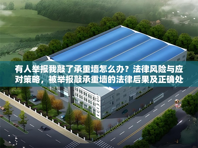 有人舉報我敲了承重墻怎么辦？法律風(fēng)險與應(yīng)對策略，被舉報敲承重墻的法律后果及正確處理方式