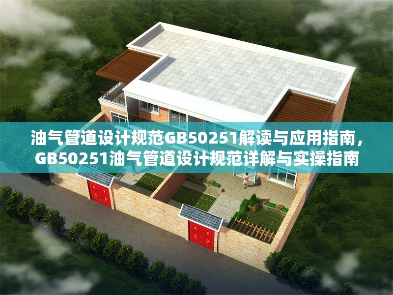 油氣管道設(shè)計規(guī)范GB50251解讀與應(yīng)用指南，GB50251油氣管道設(shè)計規(guī)范詳解與實操指南