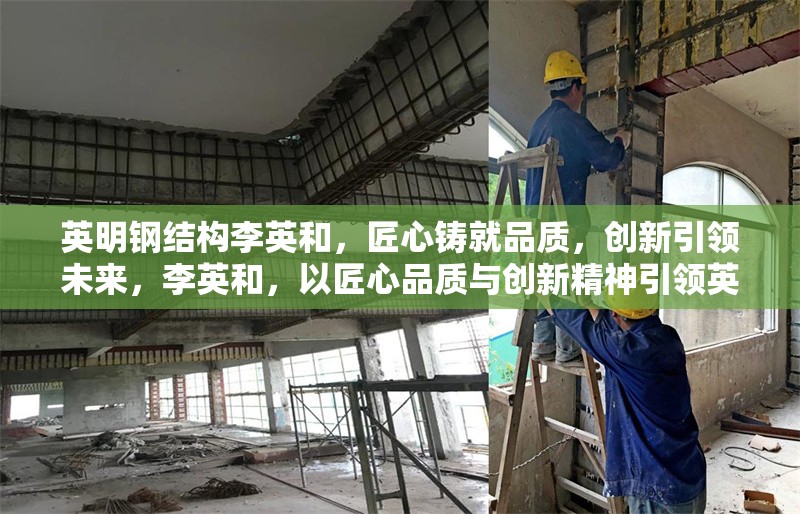 英明鋼結(jié)構(gòu)李英和，匠心鑄就品質(zhì)，創(chuàng)新引領(lǐng)未來(lái)，李英和，以匠心品質(zhì)與創(chuàng)新精神引領(lǐng)英明鋼結(jié)構(gòu)未來(lái)