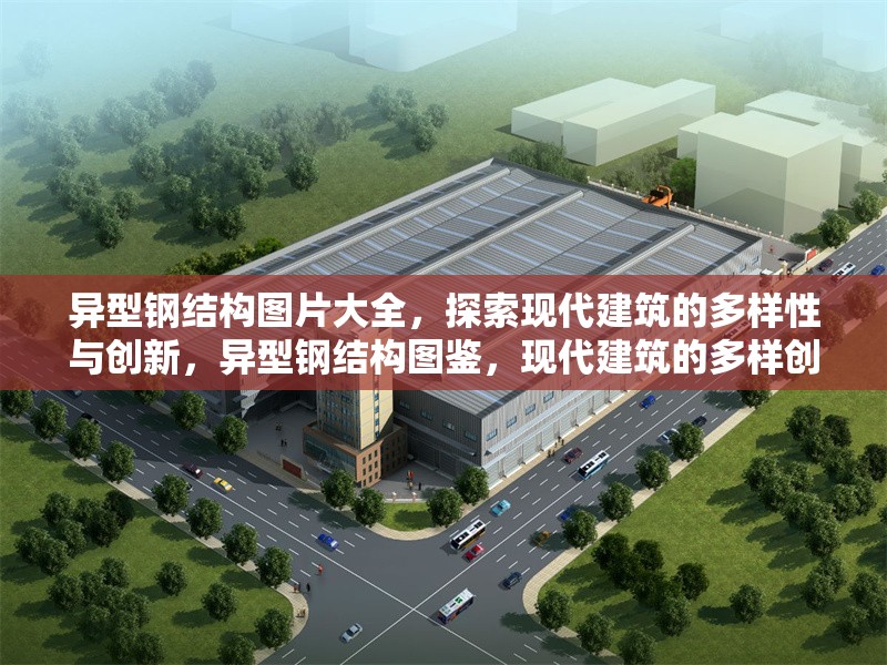 異型鋼結(jié)構(gòu)圖片大全，探索現(xiàn)代建筑的多樣性與創(chuàng)新，異型鋼結(jié)構(gòu)圖鑒，現(xiàn)代建筑的多樣創(chuàng)新之美