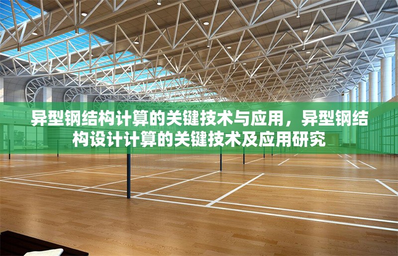 異型鋼結(jié)構(gòu)計(jì)算的關(guān)鍵技術(shù)與應(yīng)用，異型鋼結(jié)構(gòu)設(shè)計(jì)計(jì)算的關(guān)鍵技術(shù)及應(yīng)用研究