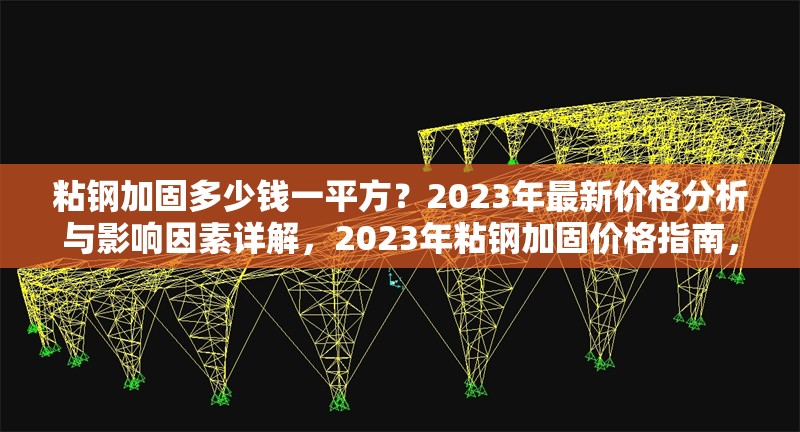 粘鋼加固多少錢一平方？2023年最新價格分析與影響因素詳解，2023年粘鋼加固價格指南，每平方成本解析與關(guān)鍵影響因素