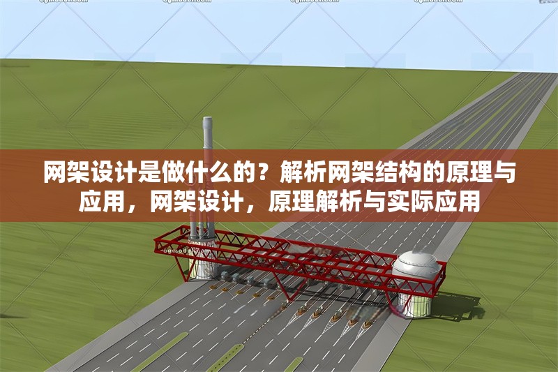 網(wǎng)架設(shè)計(jì)是做什么的？解析網(wǎng)架結(jié)構(gòu)的原理與應(yīng)用，網(wǎng)架設(shè)計(jì)，原理解析與實(shí)際應(yīng)用