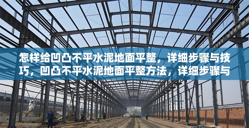 怎樣給凹凸不平水泥地面平整，詳細(xì)步驟與技巧，凹凸不平水泥地面平整方法，詳細(xì)步驟與實(shí)用技巧