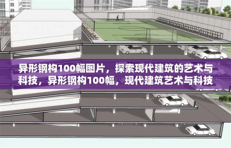 異形鋼構(gòu)100幅圖片，探索現(xiàn)代建筑的藝術(shù)與科技，異形鋼構(gòu)100幅，現(xiàn)代建筑藝術(shù)與科技的視覺盛宴