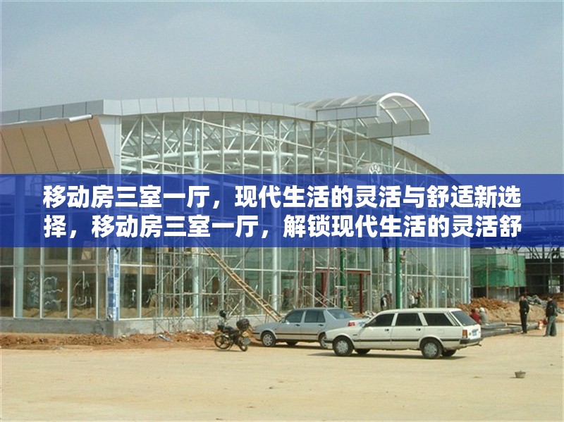 移動房三室一廳，現(xiàn)代生活的靈活與舒適新選擇，移動房三室一廳，解鎖現(xiàn)代生活的靈活舒適新方式 行業(yè)新聞