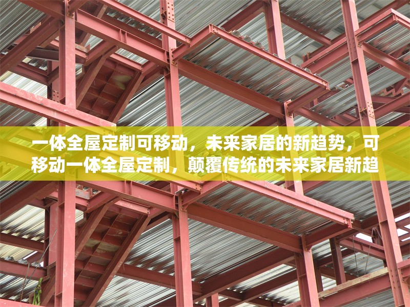 一體全屋定制可移動(dòng)，未來家居的新趨勢，可移動(dòng)一體全屋定制，顛覆傳統(tǒng)的未來家居新趨勢