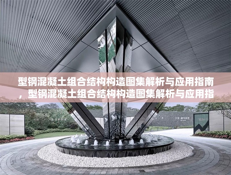 型鋼混凝土組合結(jié)構(gòu)構(gòu)造圖集解析與應(yīng)用指南，型鋼混凝土組合結(jié)構(gòu)構(gòu)造圖集解析與應(yīng)用指南