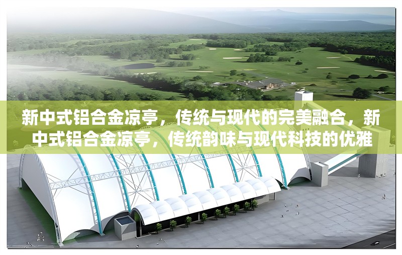 新中式鋁合金涼亭，傳統(tǒng)與現(xiàn)代的完美融合，新中式鋁合金涼亭，傳統(tǒng)韻味與現(xiàn)代科技的優(yōu)雅共生