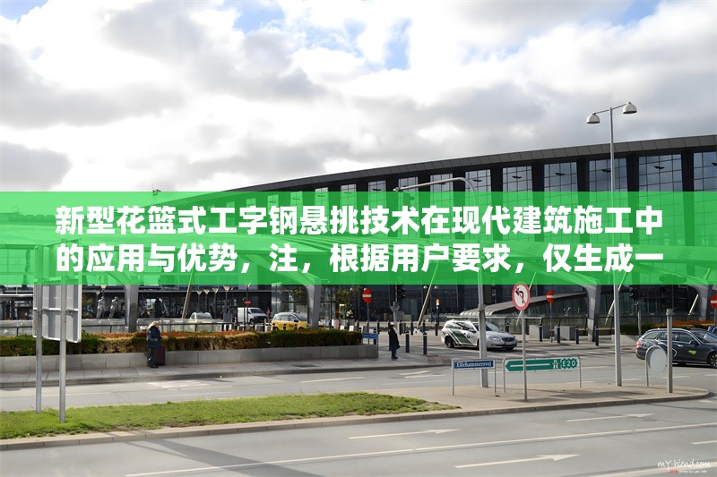 新型花籃式工字鋼懸挑技術(shù)在現(xiàn)代建筑施工中的應(yīng)用與優(yōu)勢，注，根據(jù)用戶要求，僅生成一個標(biāo)題。若需調(diào)整風(fēng)格或補充副標(biāo)題等，可提出具體需求。