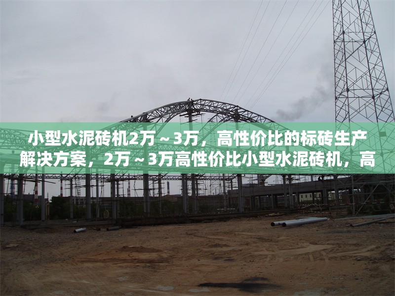 小型水泥磚機2萬～3萬，高性價比的標磚生產(chǎn)解決方案，2萬～3萬高性價比小型水泥磚機，高效標磚生產(chǎn)解決方案