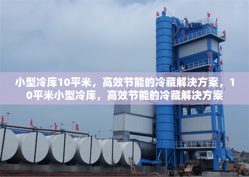 小型冷庫10平米，高效節(jié)能的冷藏解決方案，10平米小型冷庫，高效節(jié)能的冷藏解決方案 行業(yè)新聞
