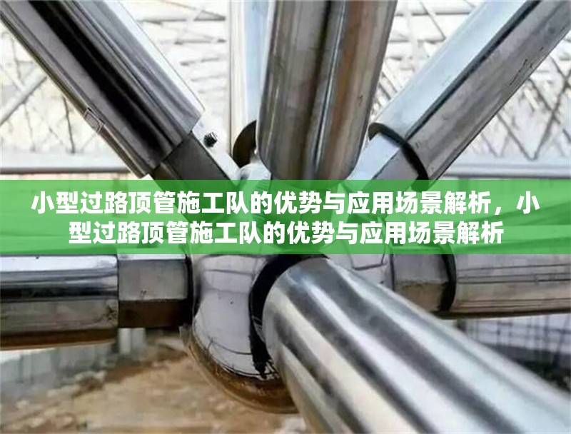 小型過路頂管施工隊的優(yōu)勢與應(yīng)用場景解析，小型過路頂管施工隊的優(yōu)勢與應(yīng)用場景解析 行業(yè)新聞