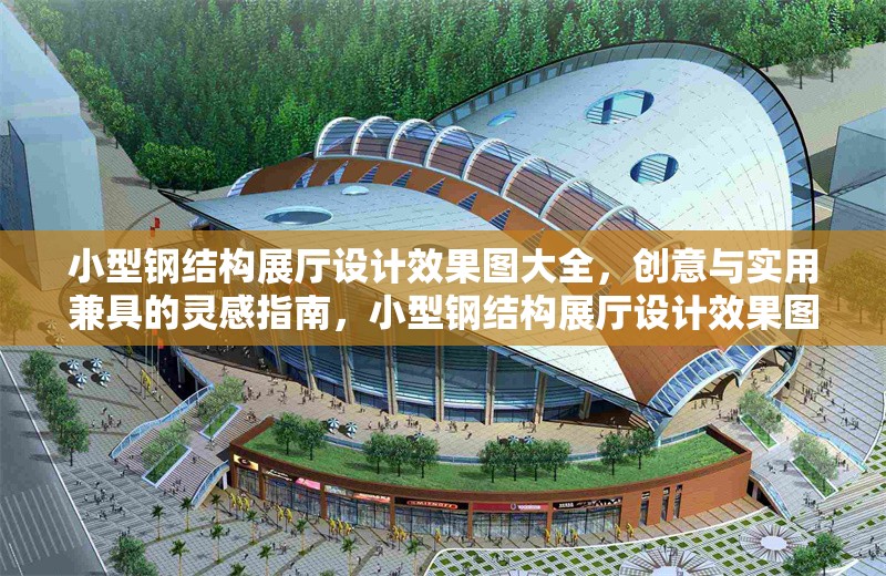 小型鋼結(jié)構(gòu)展廳設(shè)計(jì)效果圖大全，創(chuàng)意與實(shí)用兼具的靈感指南，小型鋼結(jié)構(gòu)展廳設(shè)計(jì)效果圖，創(chuàng)意與實(shí)用的完美結(jié)合