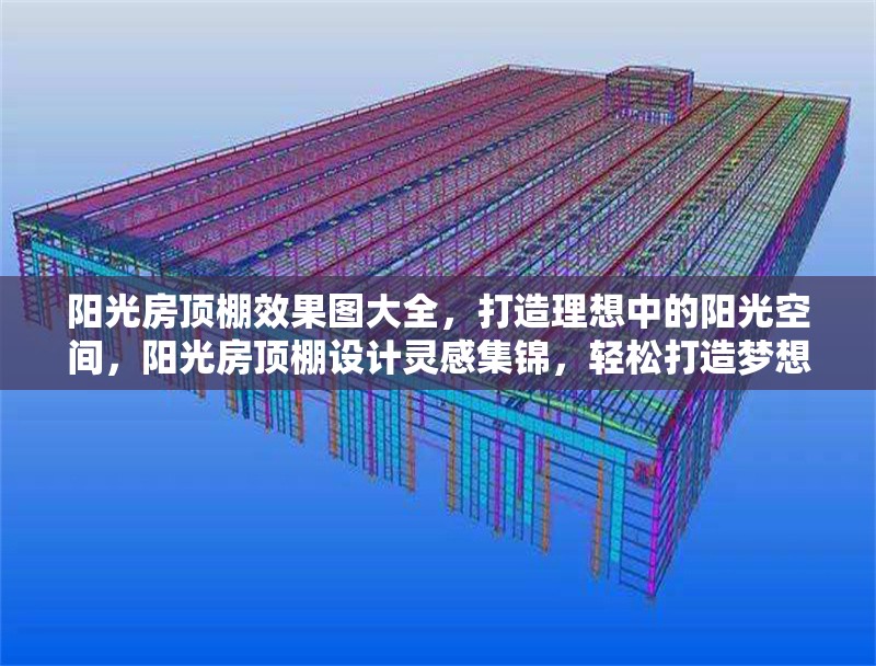 陽(yáng)光房頂棚效果圖大全，打造理想中的陽(yáng)光空間，陽(yáng)光房頂棚設(shè)計(jì)靈感集錦，輕松打造夢(mèng)想陽(yáng)光空間