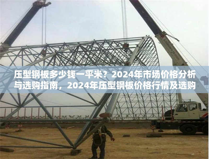 壓型鋼板多少錢一平米？2024年市場價格分析與選購指南，2024年壓型鋼板價格行情及選購全攻略