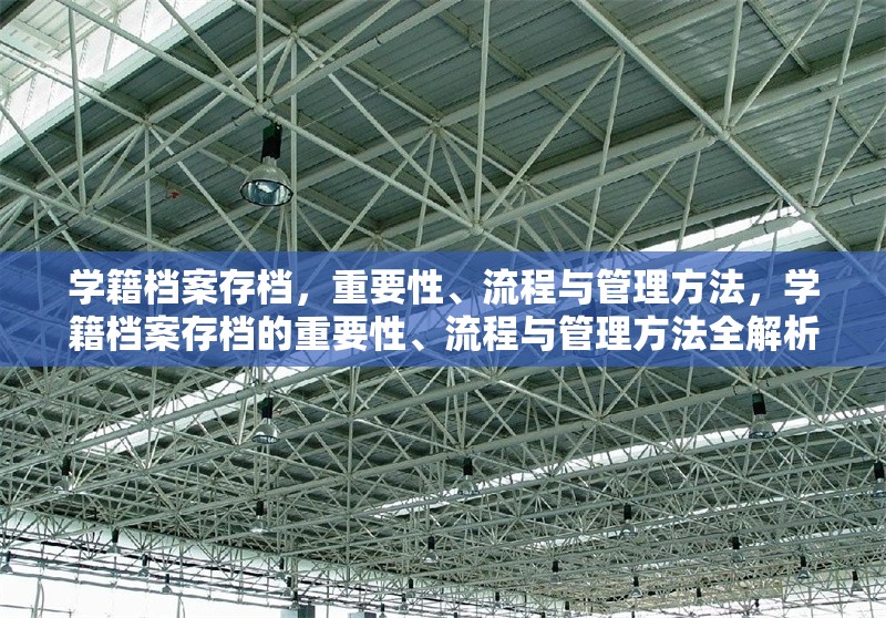 學(xué)籍檔案存檔，重要性、流程與管理方法，學(xué)籍檔案存檔的重要性、流程與管理方法全解析